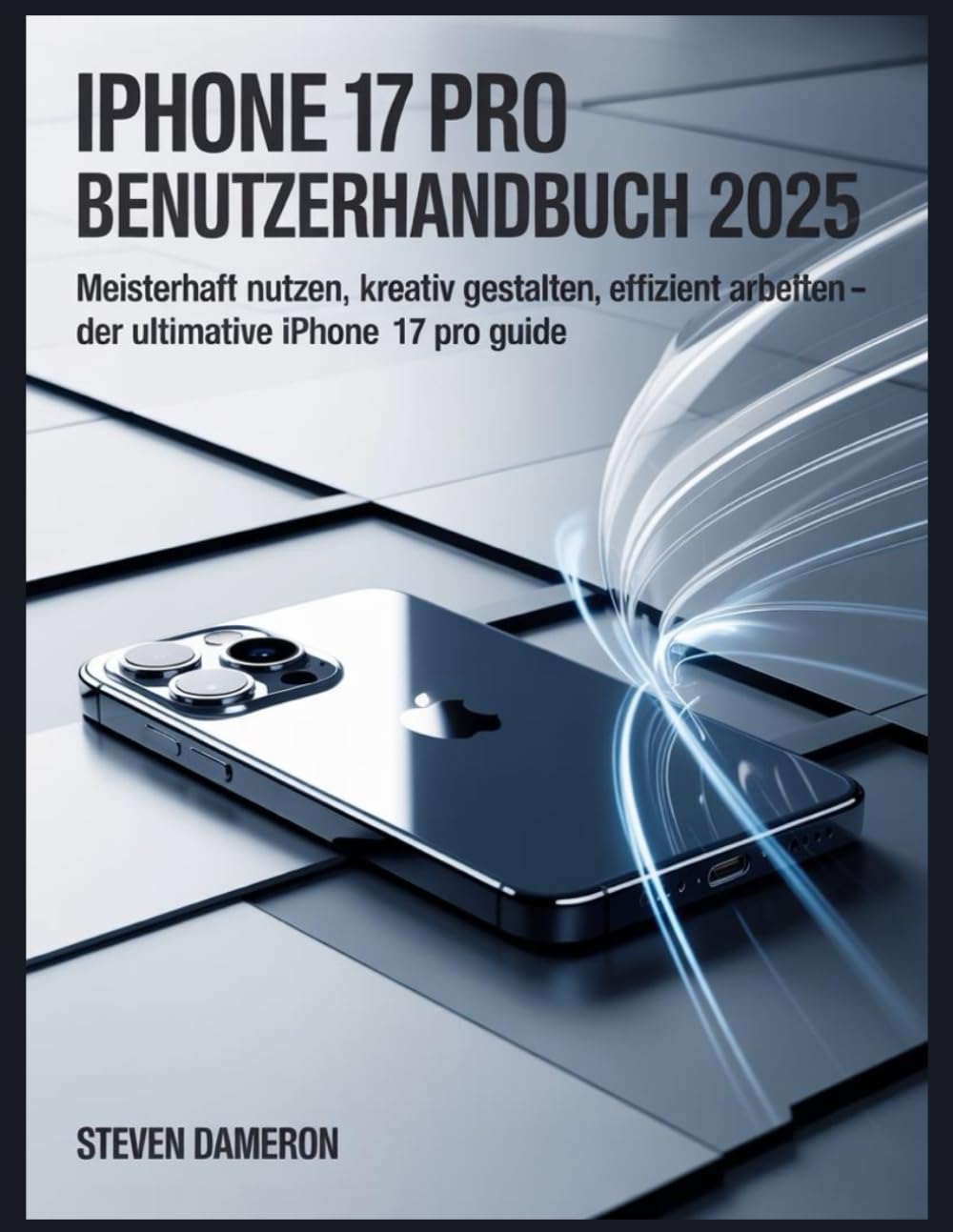 iPhone 17 Pro Benutzerhandbuch 2025: Meisterhaft nutzen, kreativ gestalten, effizient arbeiten – Der ultimative iPhone 17 Pro Guide