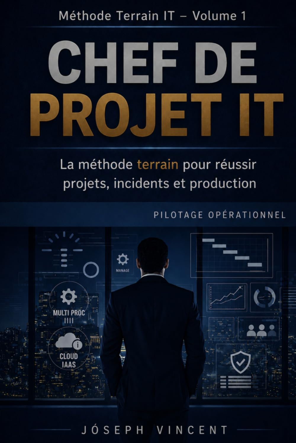 CHEF DE PROJET IT : Guide pratique pour piloter projets, incidents et production: La méthode terrain pour réussir projets IT, incidents majeurs et production (Gestion des SI / IT sur le terrain)