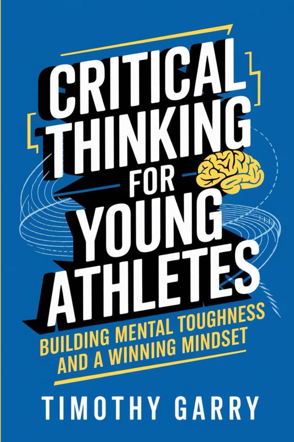 CRITICAL THINKING FOR YOUNG ATHLETES: Building Mental Toughness and a Winning Mindset