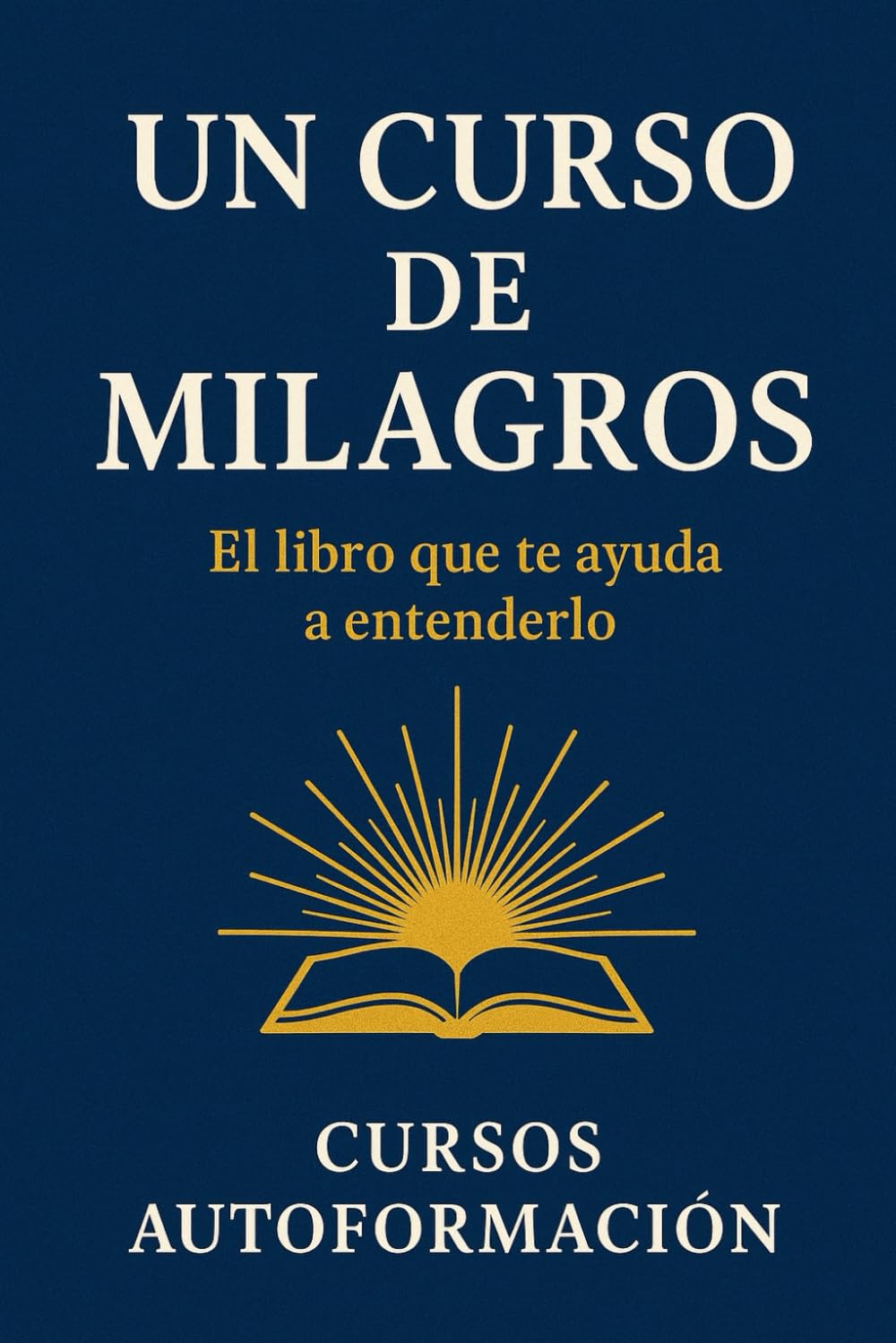 Un Curso de Milagros: El libro que te ayuda a entenderlo (Colección Sabiduría Antigua para la Vida Real)