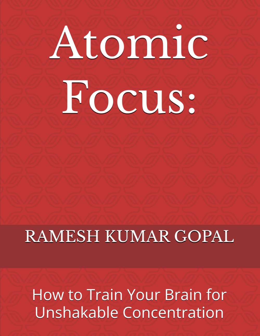 Atomic Focus:: How to Train Your Brain for Unshakable Concentration: 2 (UNBREAKABLE MIND)