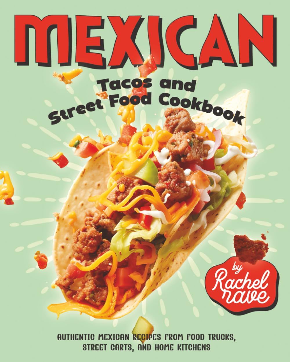 Mexican Tacos and Street Food Cookbook: Authentic Mexican Recipes from Food Trucks, Street Carts, and Home Kitchens