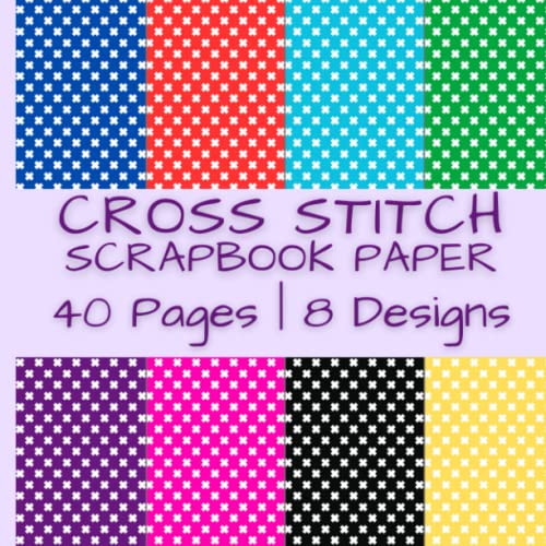 Cross Stitch Scrapbook Paper: X Shape Patterns in Blue; Red, Green, Purple, Pink, Yellow and Black | 40 Pages | 8 Designs | 5 Pages of Each Design | ... by 8.5 Inches (Colorful Scrapbook Paper)