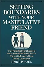 SETTING BOUNDARIES WITH YOUR MANIPULATIVE FRIEND: The Friendship Detox: Scripts to Stop Emotional Blackmail, Say No Without Guilt, and Cultivate Healthy Connections (Self-Help)