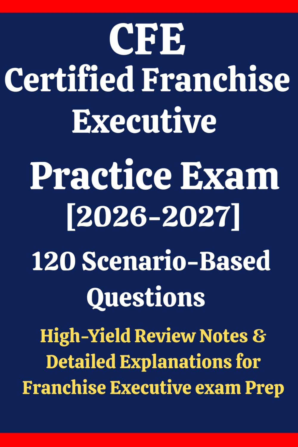 CFE Certified Franchise Executive Practice Exam 2026–2027: 120 Questions & Answers: Boost confidence using scenario-based questions, high-yield review ... for Franchise Executive exam prep
