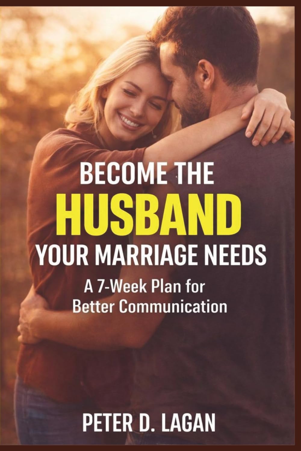 Become the Husband Your Marriage Needs: A 7-Week Plan for Better Communication