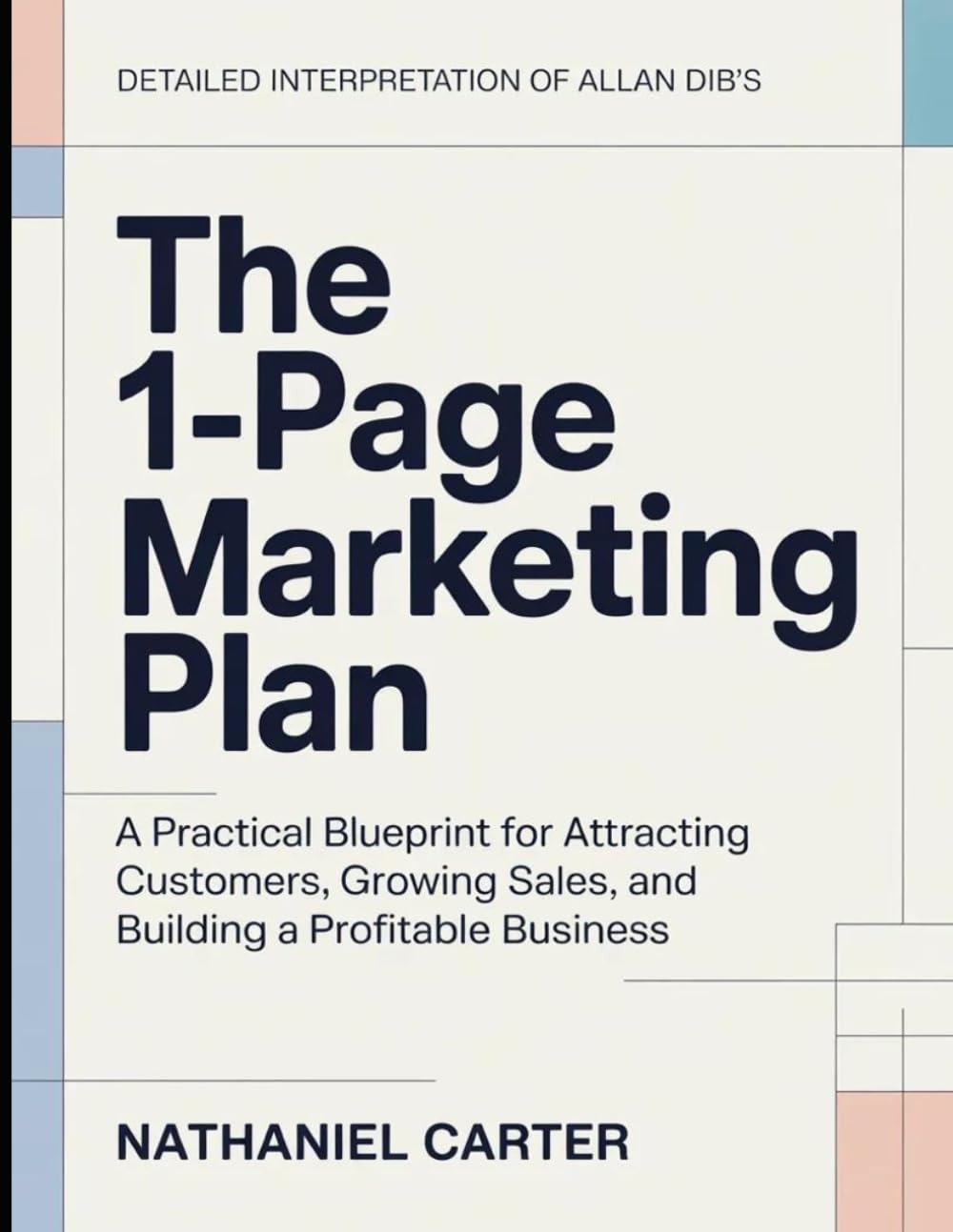Detailed Interpretation Of Allan Dib's The 1 Page Marketing Plan: A Practical Blueprint for Attracting Customers, Growing Sales, and Building a Profitable Business
