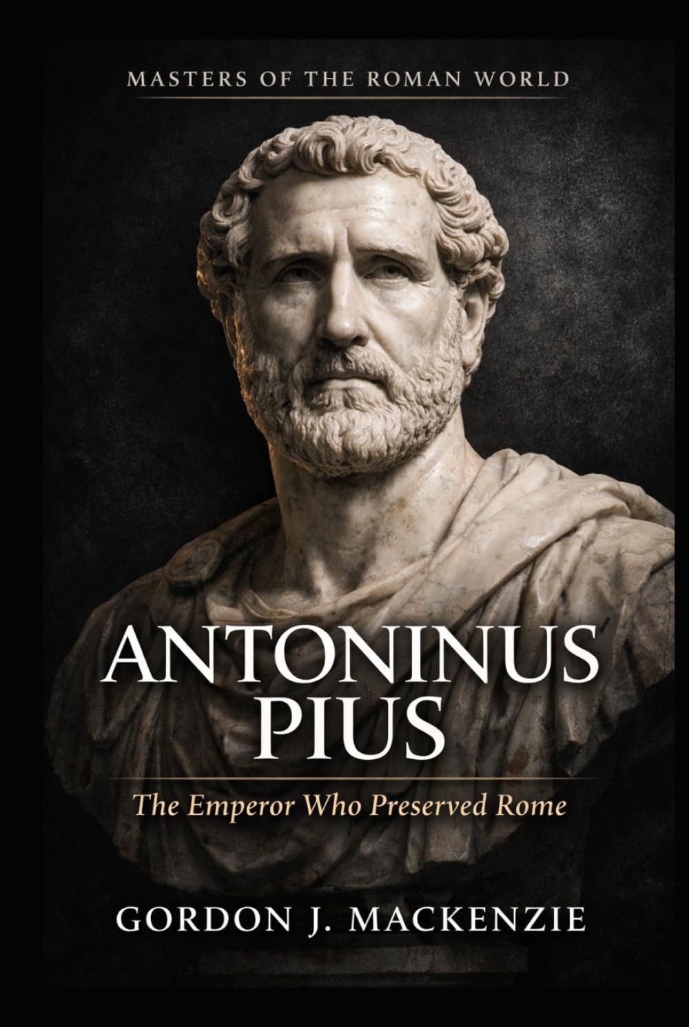 Antoninus Pius: The Emperor Who Preserved Rome (Masters of the Roman World)