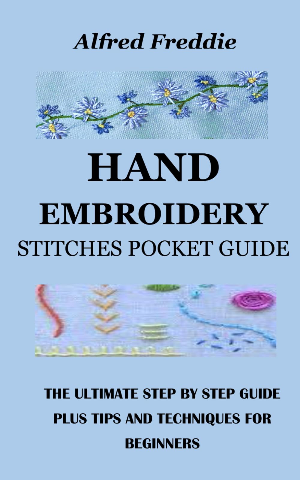 HAND EMBROIDERY STITCHES POCKET GUIDE: THE ULTIMATE STEP BY STEP GUIDE PLUS TIPS AND TECHNIQUES FOR BEGINNERS