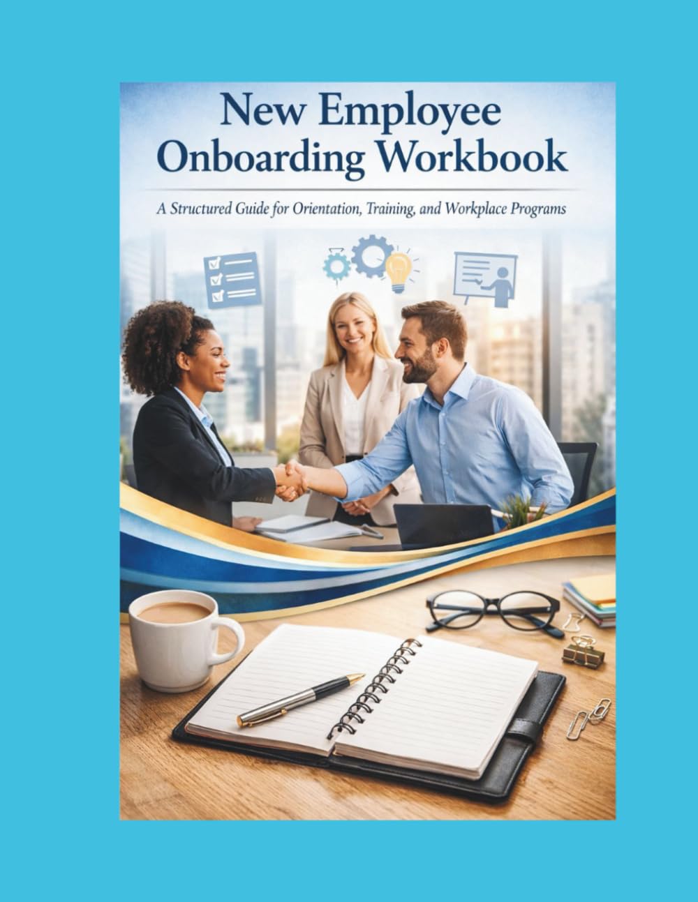 New Employee Onboarding Workbook: A Structured Guide for Orientation Training and Workplace Programs