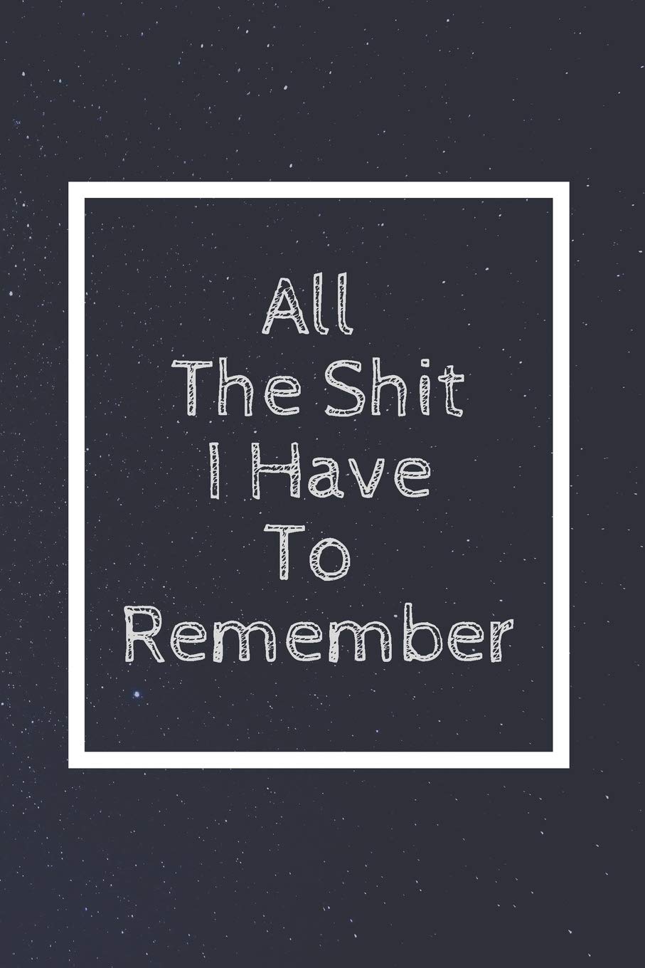 All The Shit I Have To Remember: Notebook, Journal, Diary (110 Pages, Blank, Unlined 6 x 9)