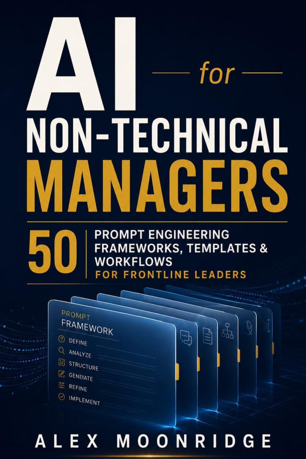 AI for Non-Technical Managers: 50 Prompt Engineering Frameworks, Templates & Workflows for Frontline Leaders Using ChatGPT and Generative AI at Work