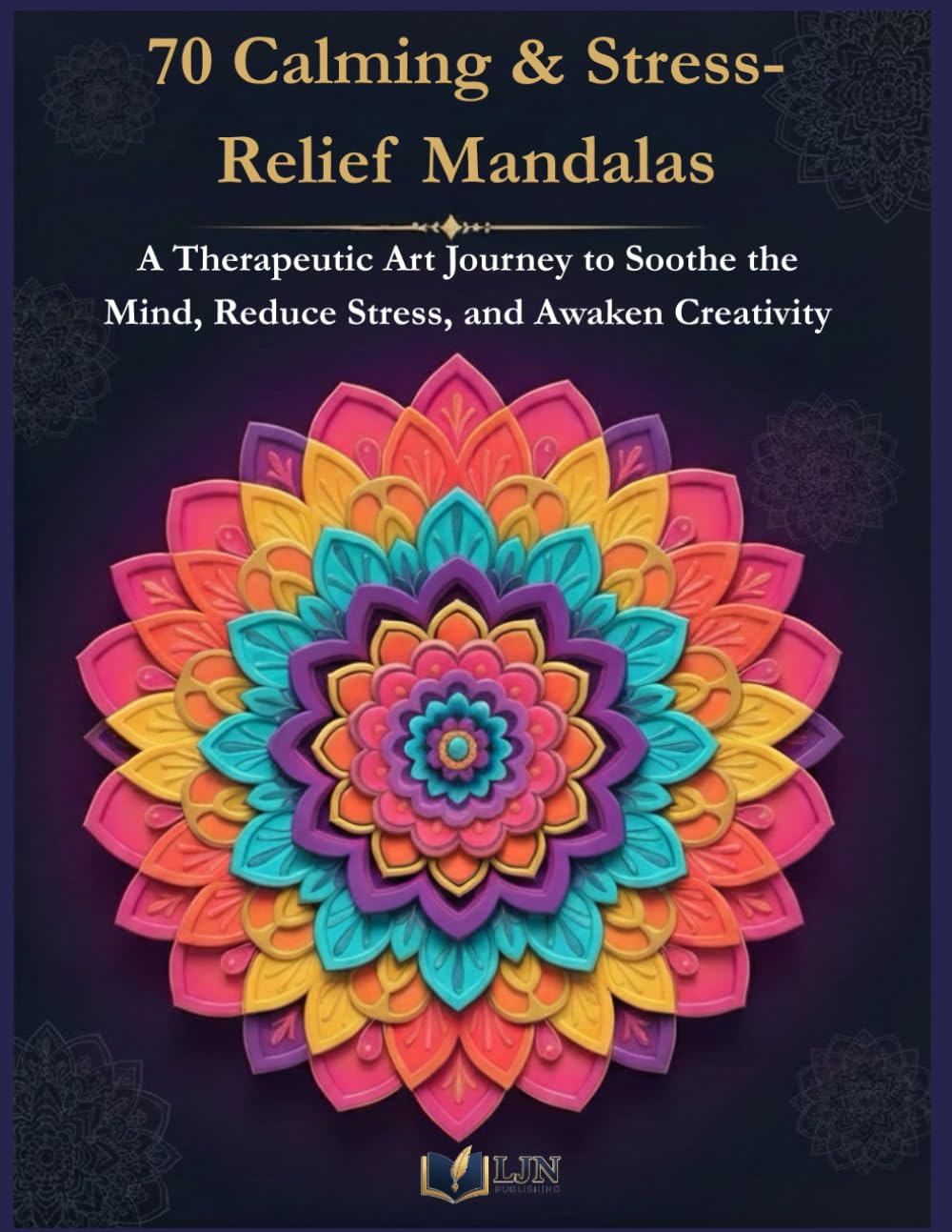 70 Calming & Stress-Relief Mandalas: A Therapeutic Art Journey to Soothe the Mind, Reduce Stress, and Awaken Creativity