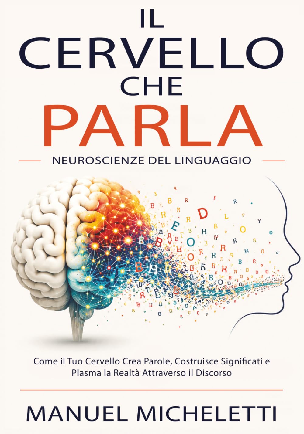 Il Cervello che Parla. Neuroscienze del Linguaggio: Come il Tuo Cervello Crea Parole, Costruisce Significati e Plasma la Realtà Attraverso il Discorso