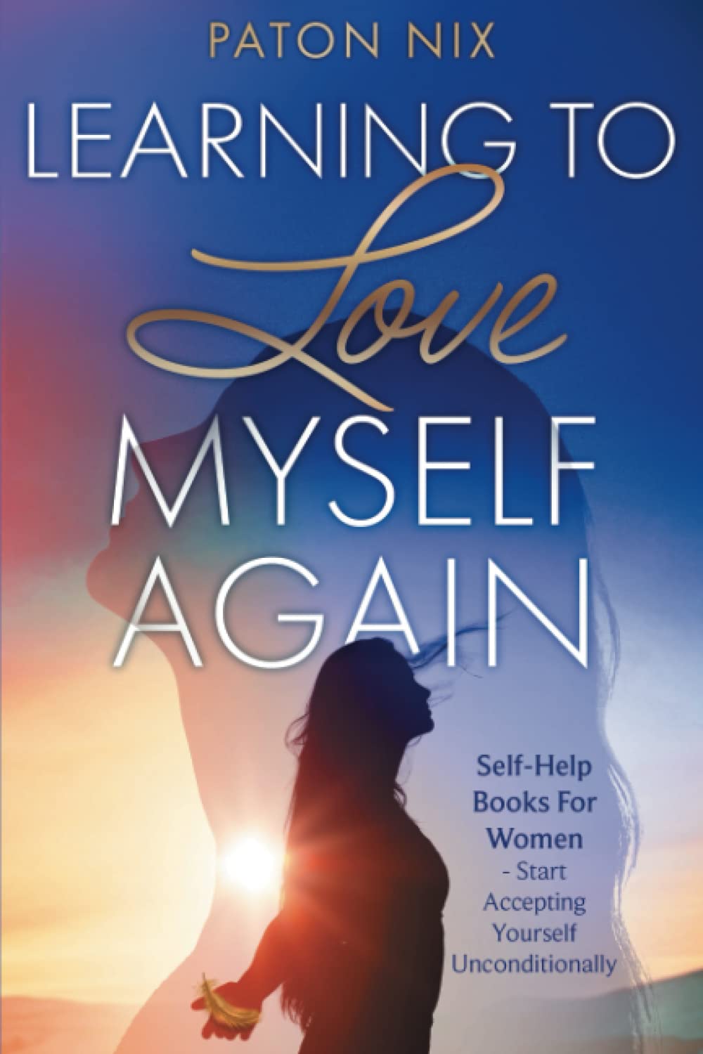 Learning To Love Myself Again: Self-Help Books For Women -Start Accepting Yourself Unconditionally