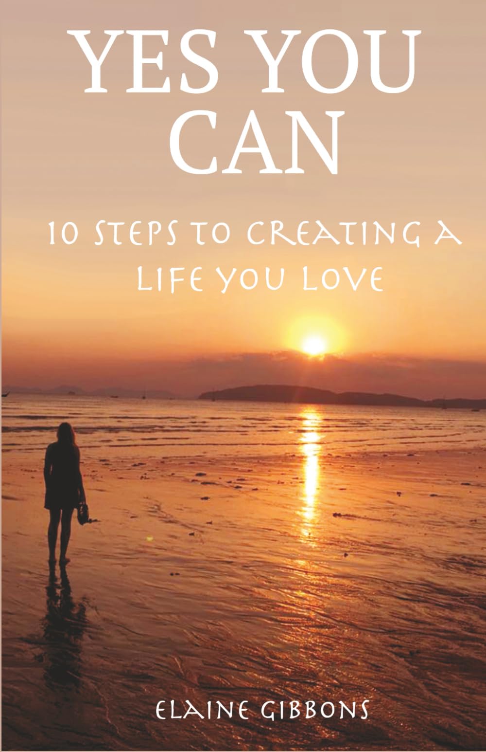 YES YOU CAN create a life you love: a 10 step guide