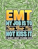 EMT My Job Is To Save Your Ass Not Kiss It: Cuss Word Coloring Book For EMT (EMS Gifts)