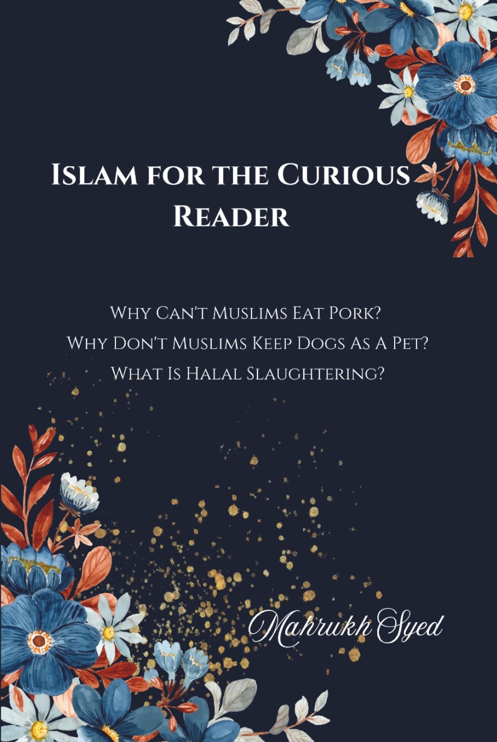 Islam For The Curious Reader: Why Can't Muslims Eat Pork? Why Don't Muslims Keep Dogs As A Pet? What Is Halal Slaughtering?