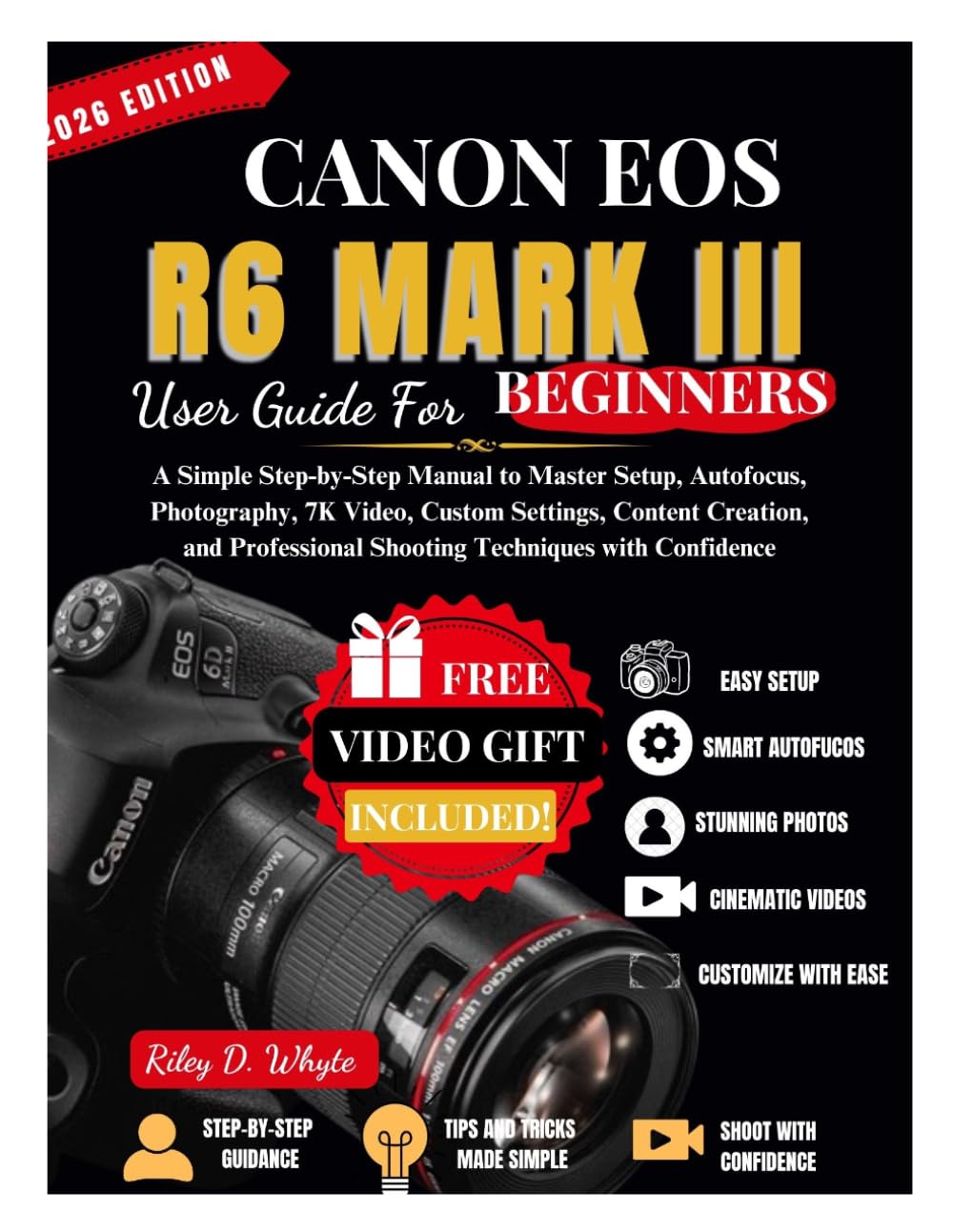 CANON EOS R6 MARK III USER GUIDE FOR BEGINNERS: A Simple Step-by-Step Manual to Master Setup, Autofocus, Photography, 7K Video, Custom Settings, ... Shooting Techniques with Confidence