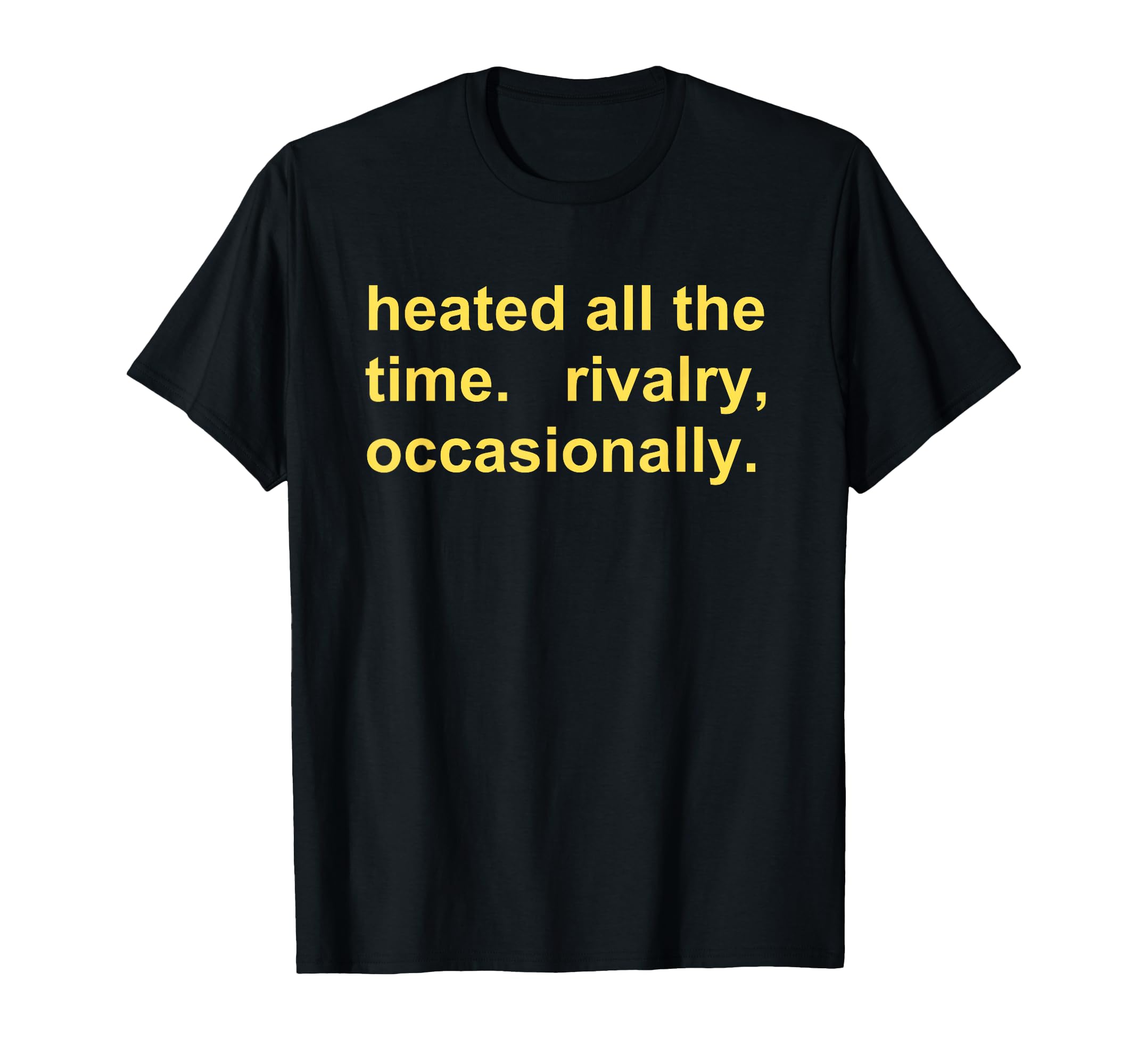 Heated All The Time Rivalry Occasionally T-Shirt