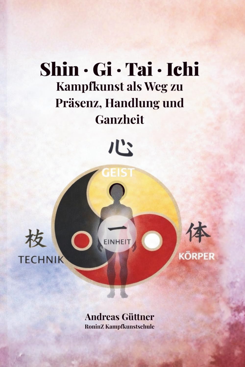 Shin · Gi · Tai · Ichi: Kampfkunst als Weg zu Präsenz, Handlung und Ganzheit
