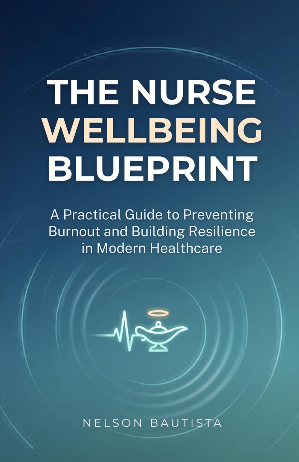 The Nurse Wellbeing Blueprint: A Practical Guide to Preventing Burnout and Building Resilience in Modern Healthcare