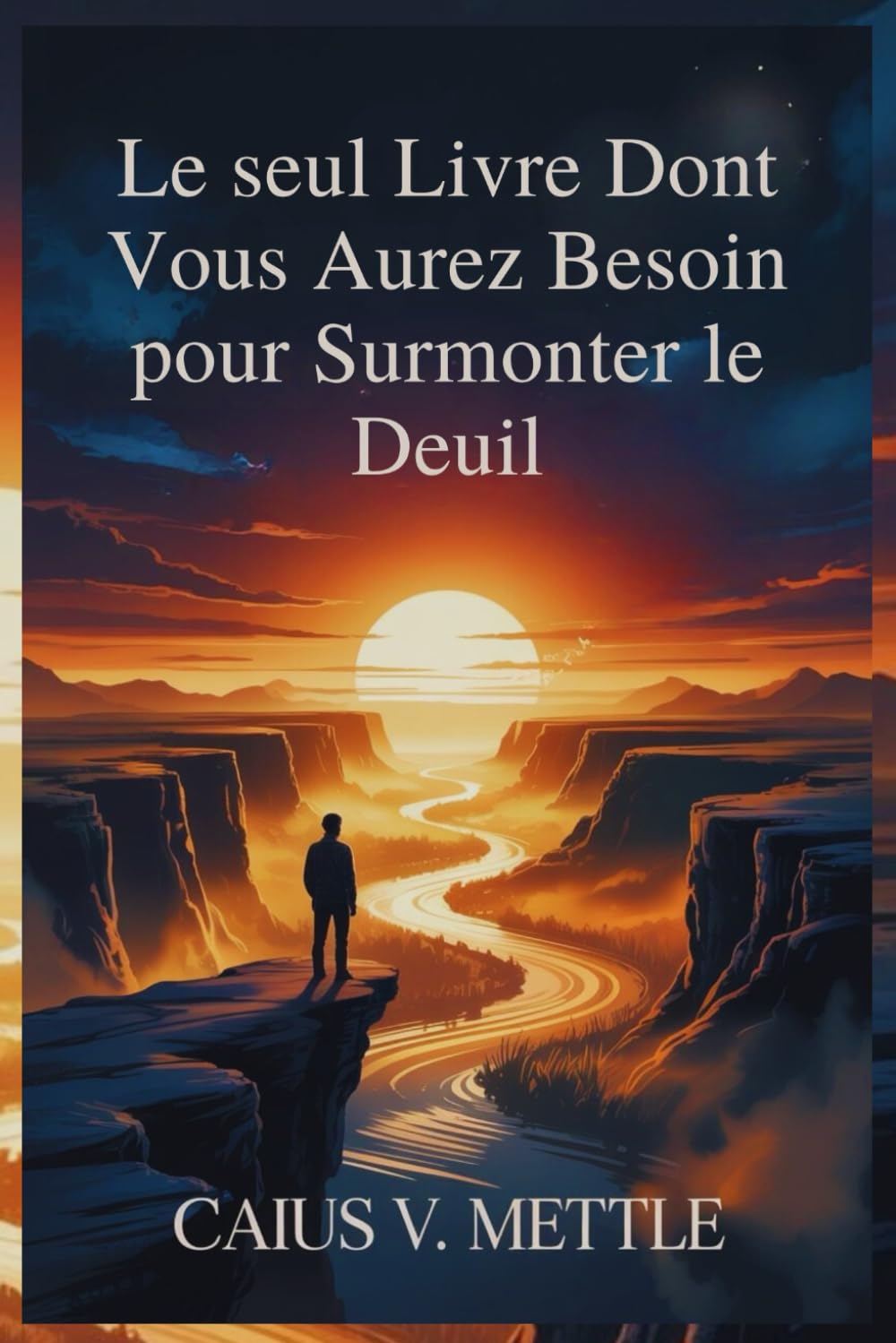 Le seul Livre Dont Vous Aurez Besoin pour Surmonter le Deuil: Feuille De Route Vers L'épanouissement Émotionnel, La Guérison Des Traumatismes Et La Découverte D'un Nouveau Sens À Sa Vie