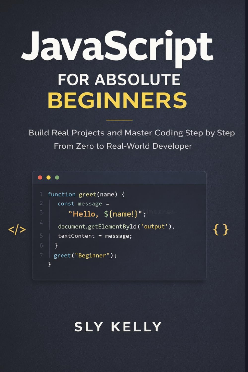 JAVASCRIPT FOR ABSOLUTE BEGINNERS: Build Real Projects and Master Coding Step by Step From Zero to Real-World Developer