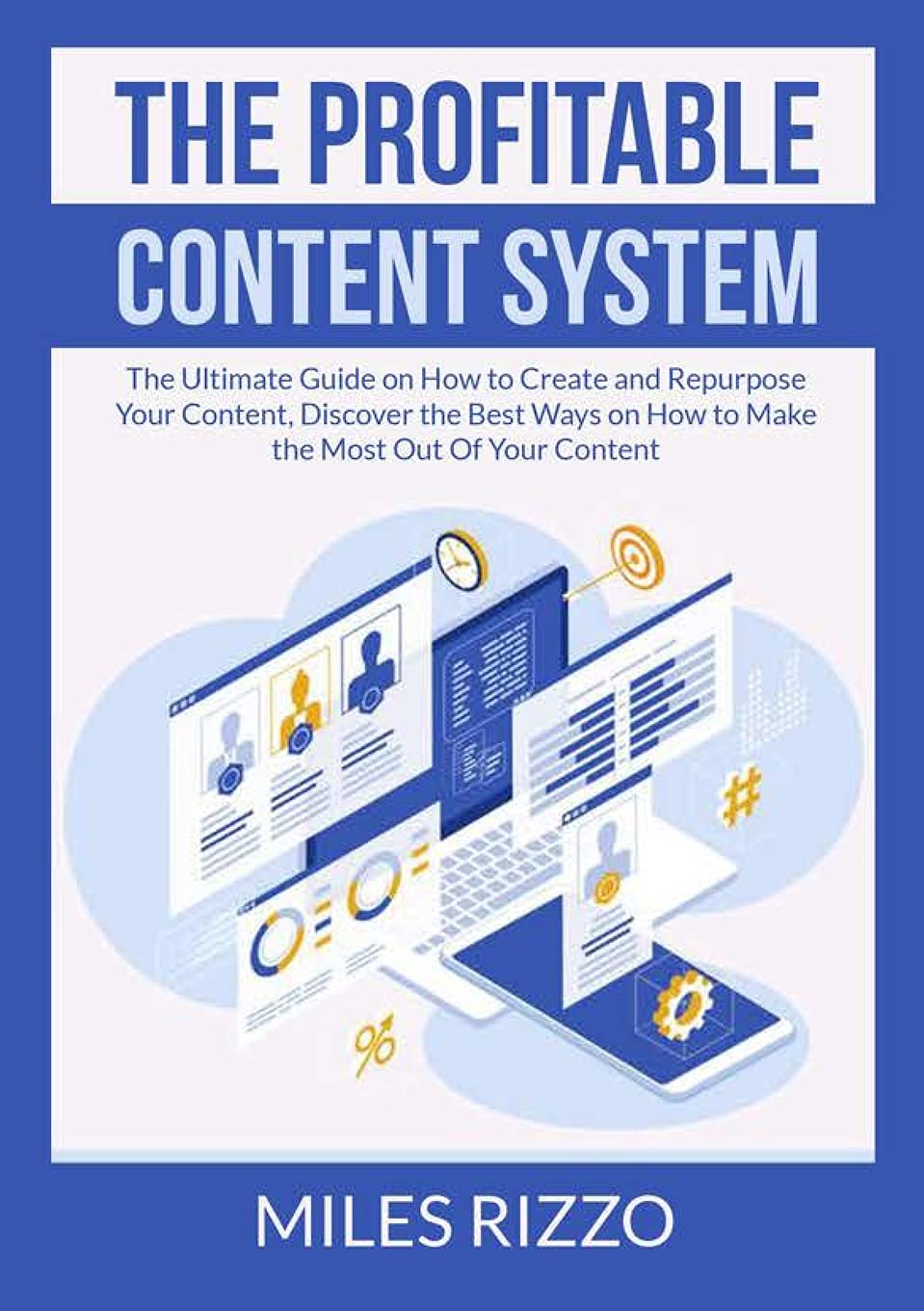 The Profitable Content System: The Ultimate Guide on How to Create and Repurpose Your Content, Discover the Best Ways on How to Make the Most Out Of Your Content
