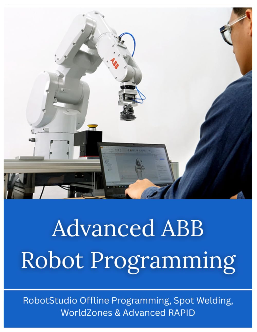 Advanced ABB Robot Programming: RobotStudio Offline Programming, Spot Welding, WorldZones & Advanced RAPID (ABB Industrial Robotics Mastery Series)