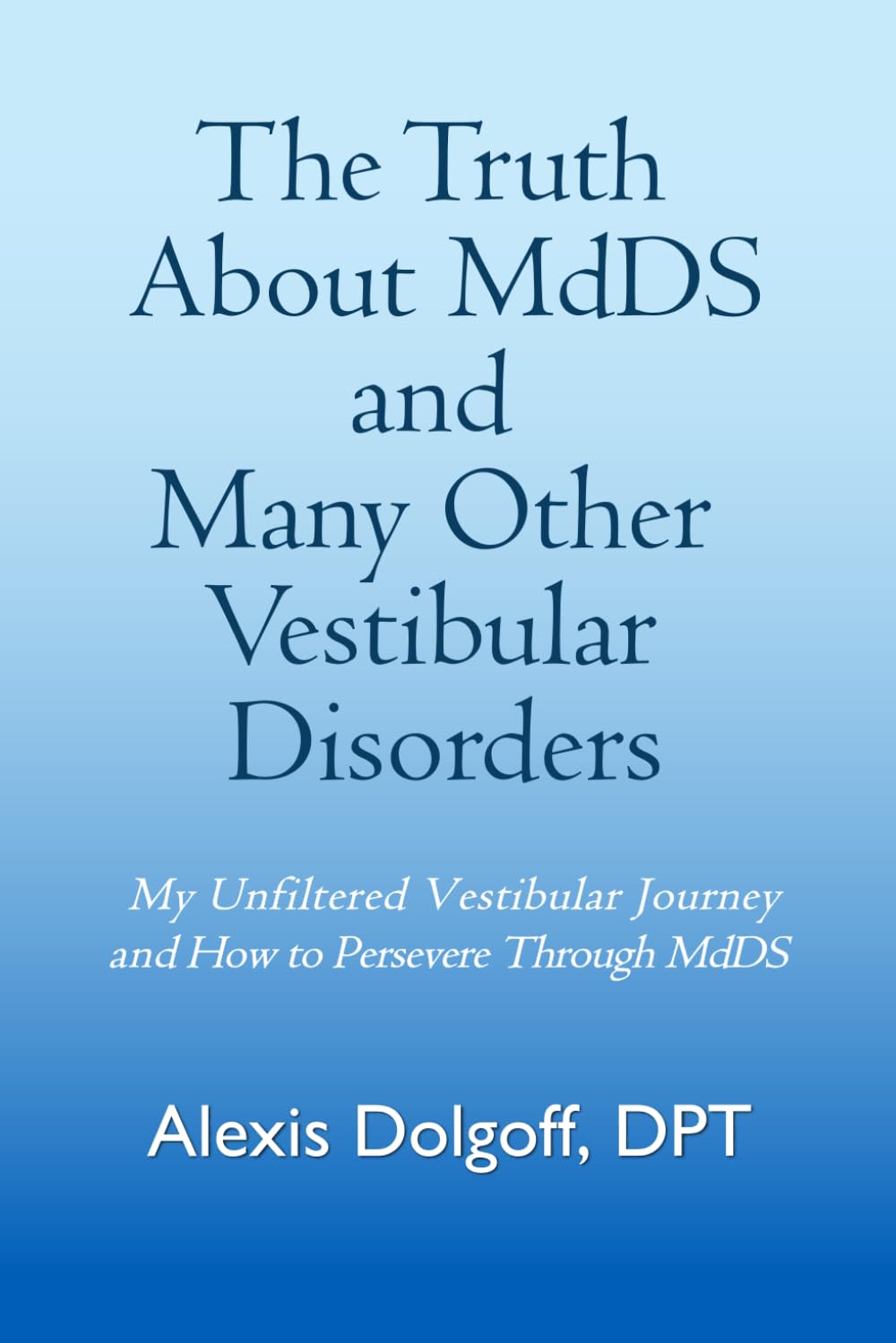 The Truth About MdDS and Many Other Vestibular Disorders: My Unfiltered Vestibular Journey and How to Persevere Through MdDS