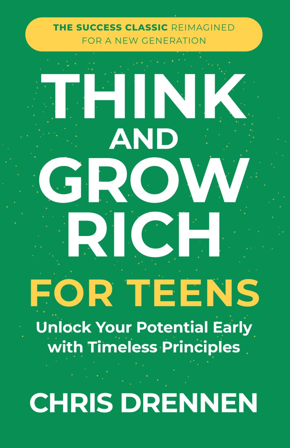 Think and Grow Rich for Teens: Unlock Your Potential Early with Timeless Principles