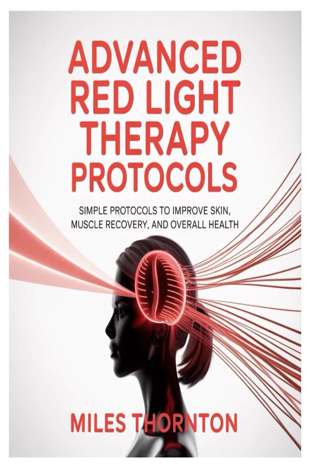 Advanced Red Light Therapy Protocols: Simple Protocols to Improve Skin, Muscle Recovery, and Overall Health