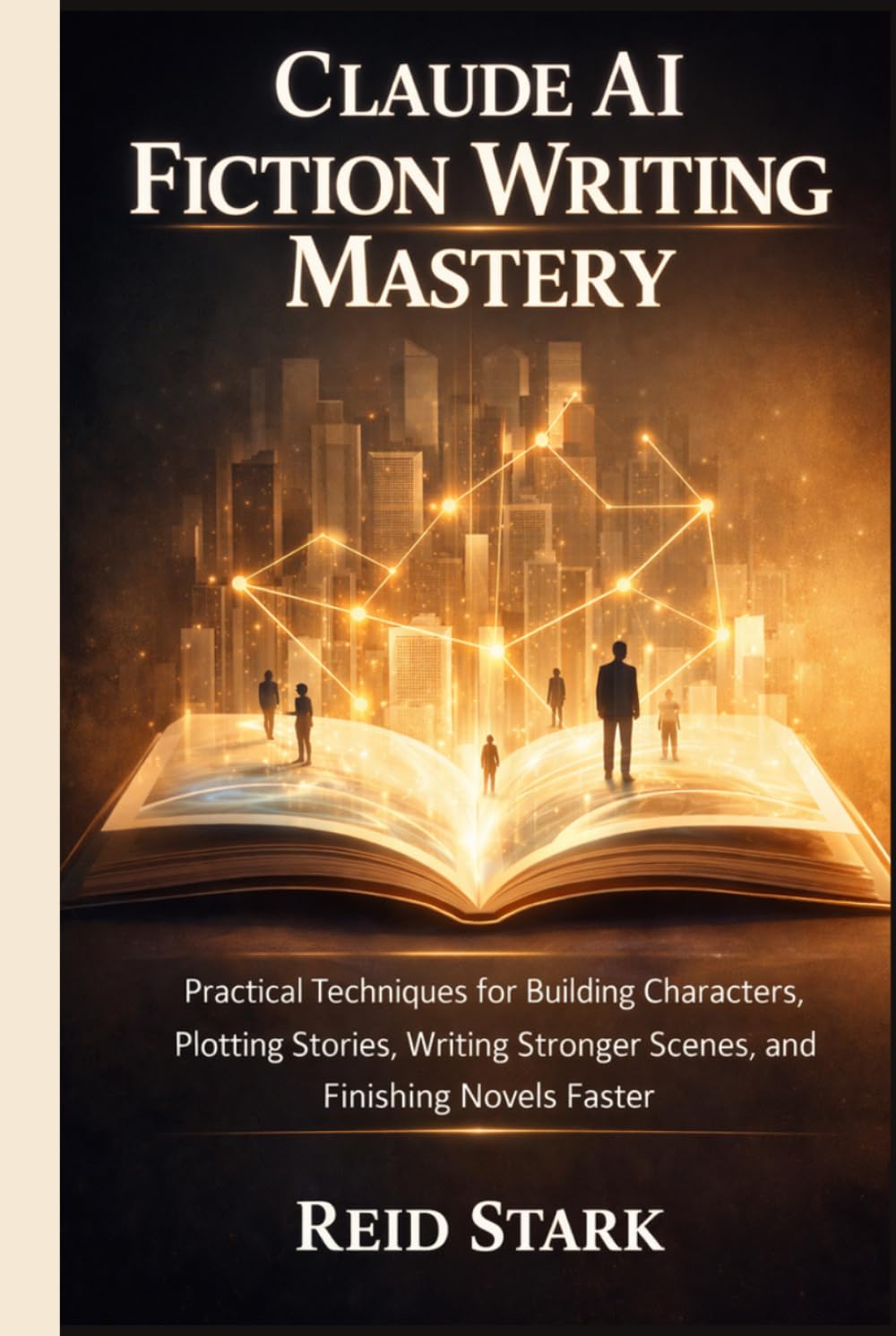 CLAUDE AI FICTION WRITING MASTERY: Practical Techniques for Building Characters, Plotting Stories, Writing Stronger Scenes, and Finishing Novels Faster