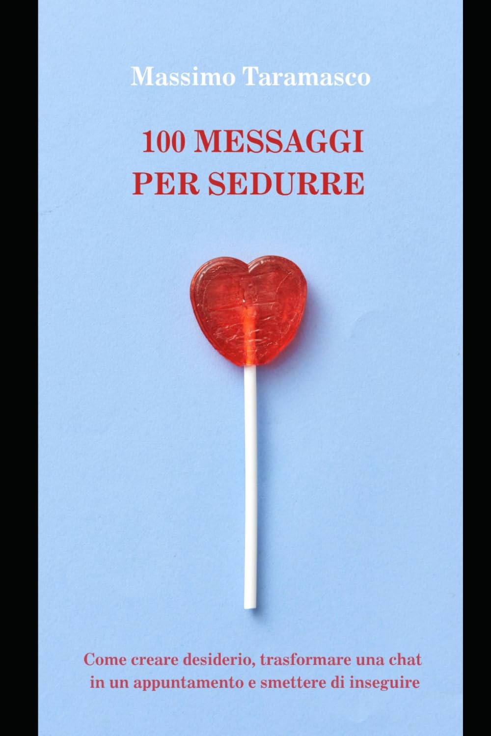 100 MESSAGGI PER SEDURRE: Come creare desiderio, trasformare una chat in un appuntamento e smettere di inseguire