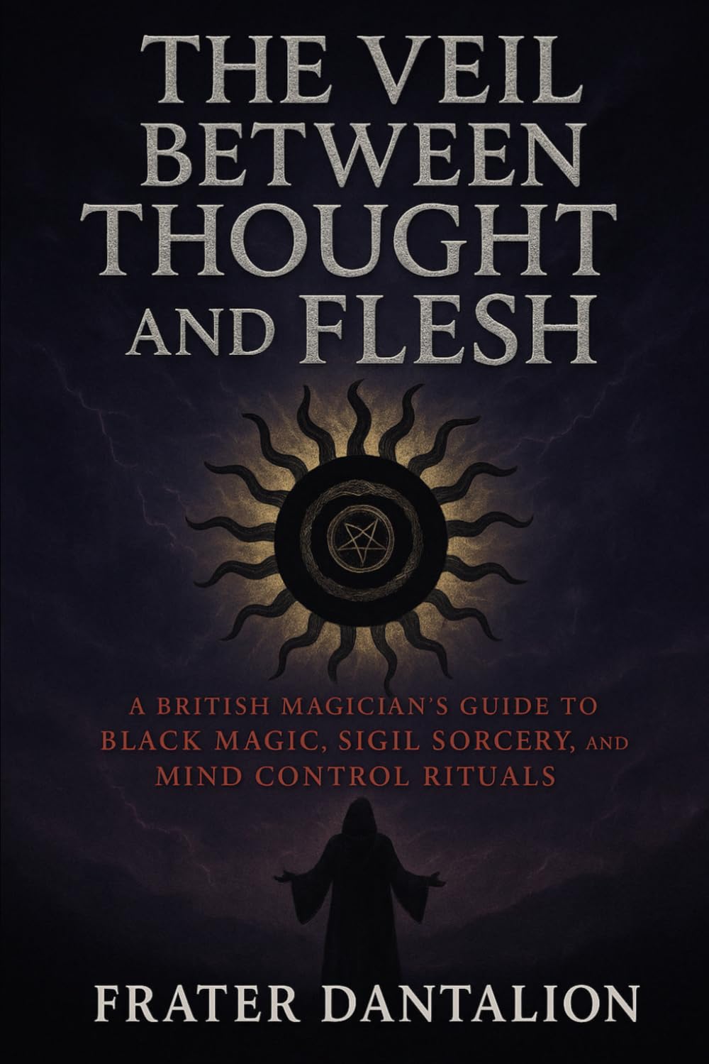 The Veil Between Thought and Flesh: A British Magician’s Guide to Black Magic, Sigil Sorcery, and Mind Control Rituals