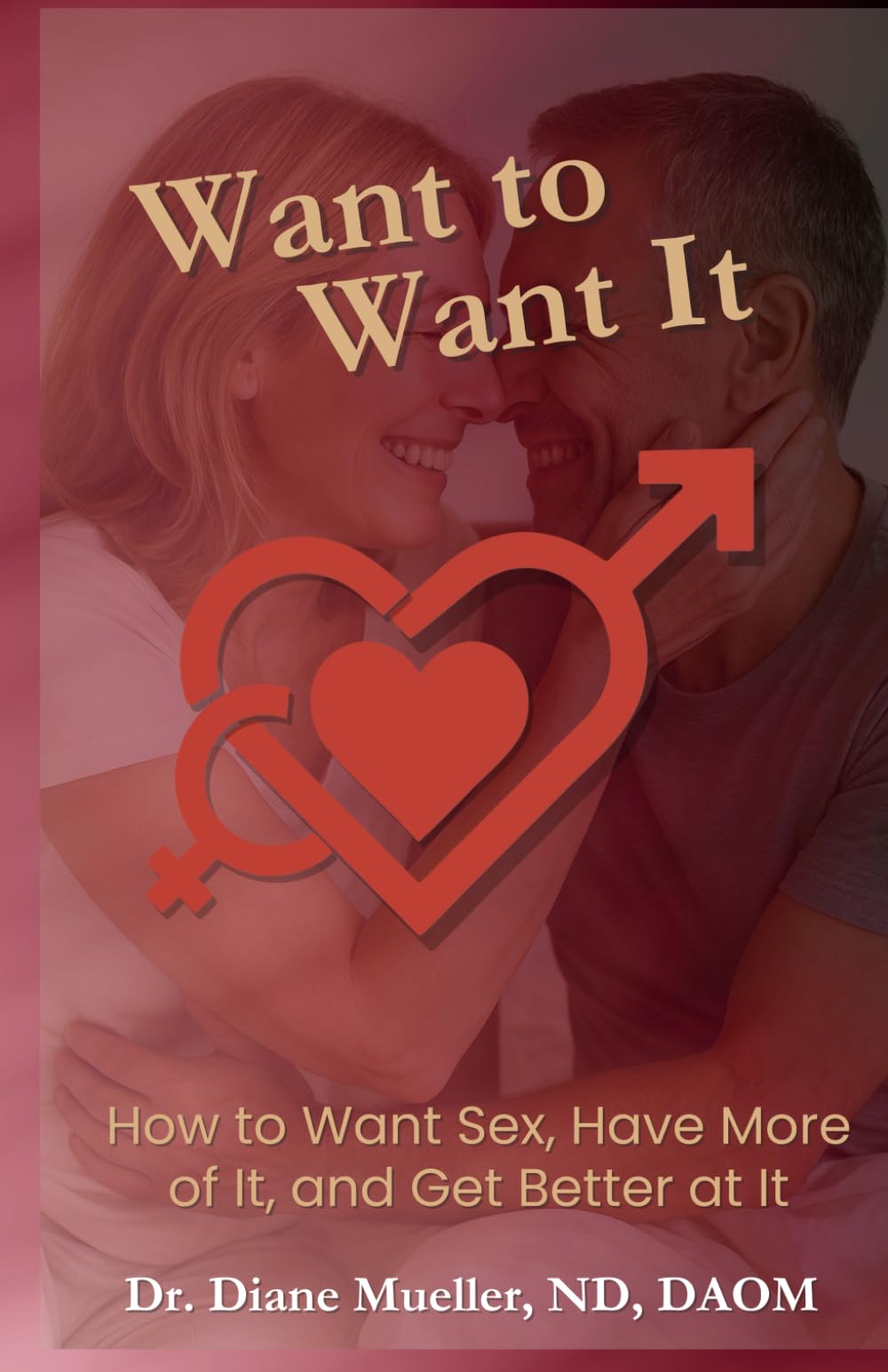 Want to Want It: How to Want Sex, Have More Of It and Get Better At It