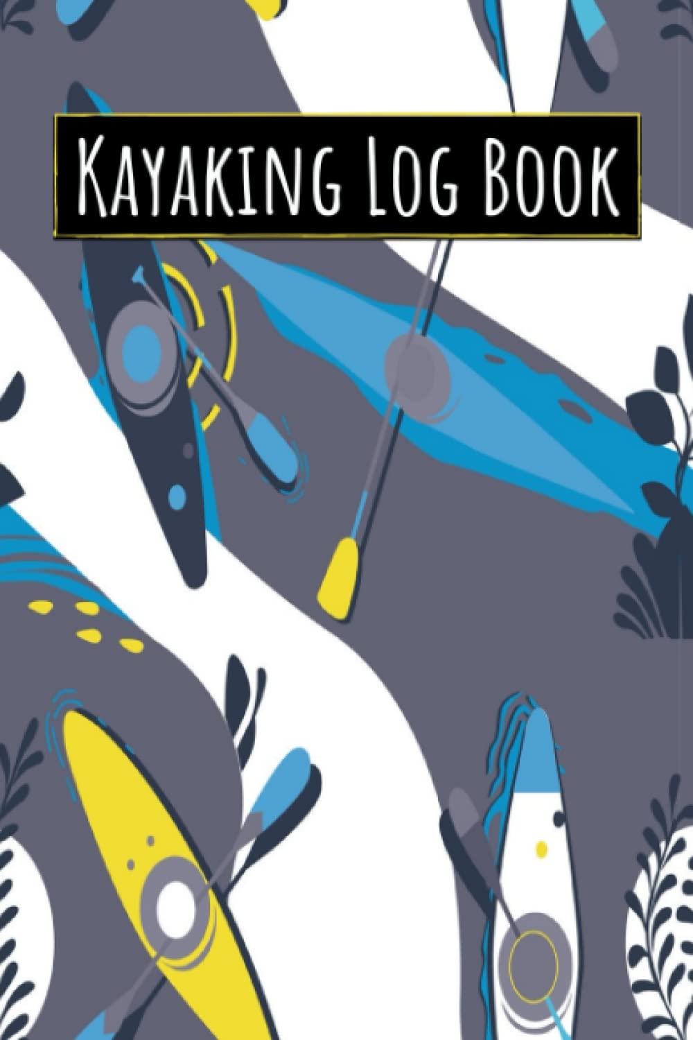 Kayaking Log Book: Recreational Kayak Logbook Canoeing Canoe Notebook Record Diary - Paddling Boating Journal - Kayaking Gifts for Kayakers Paddlers