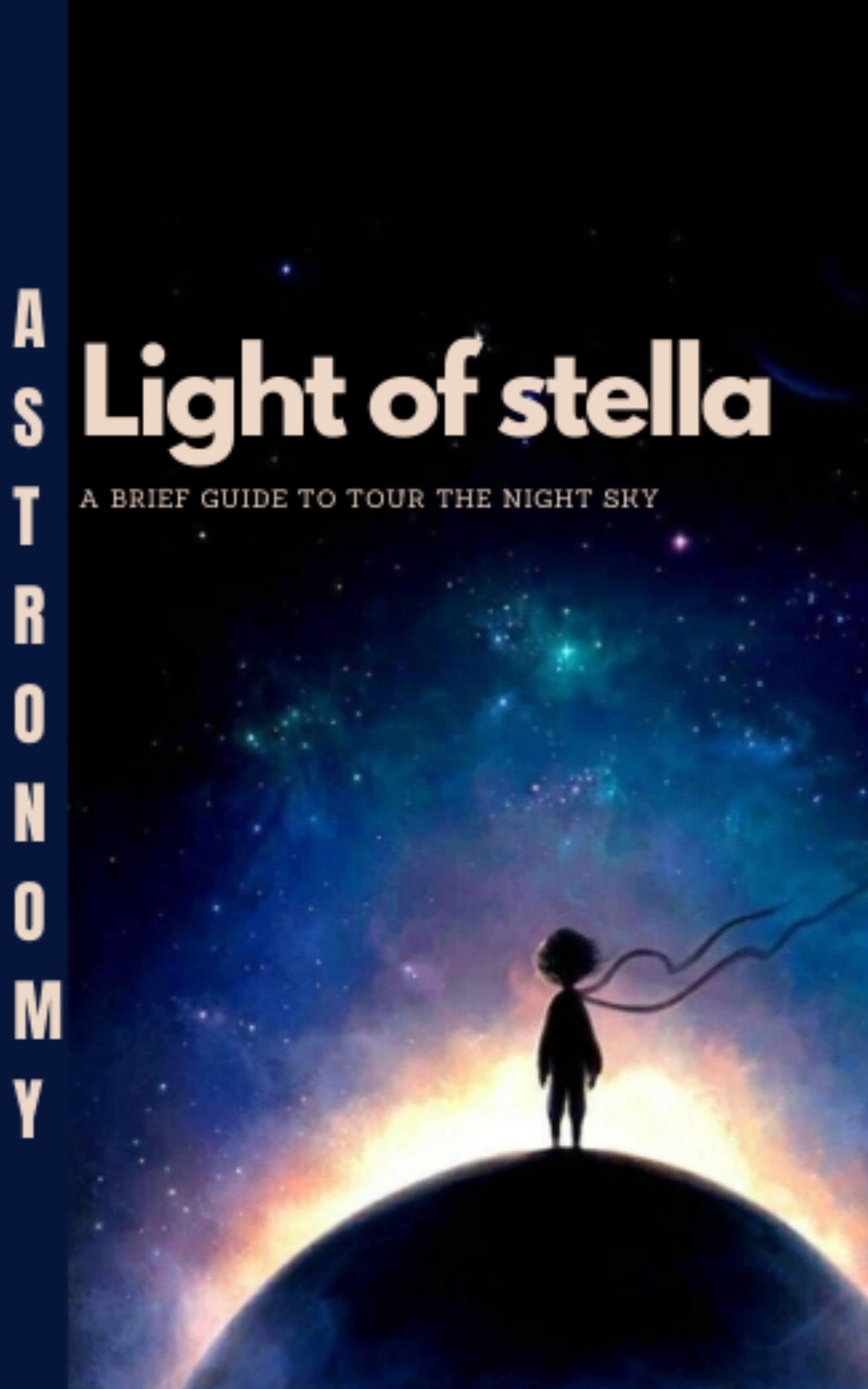 Light Of Stella: A Brief Guide To Tour The Night Sky (Constellation 1o1 Book 1)