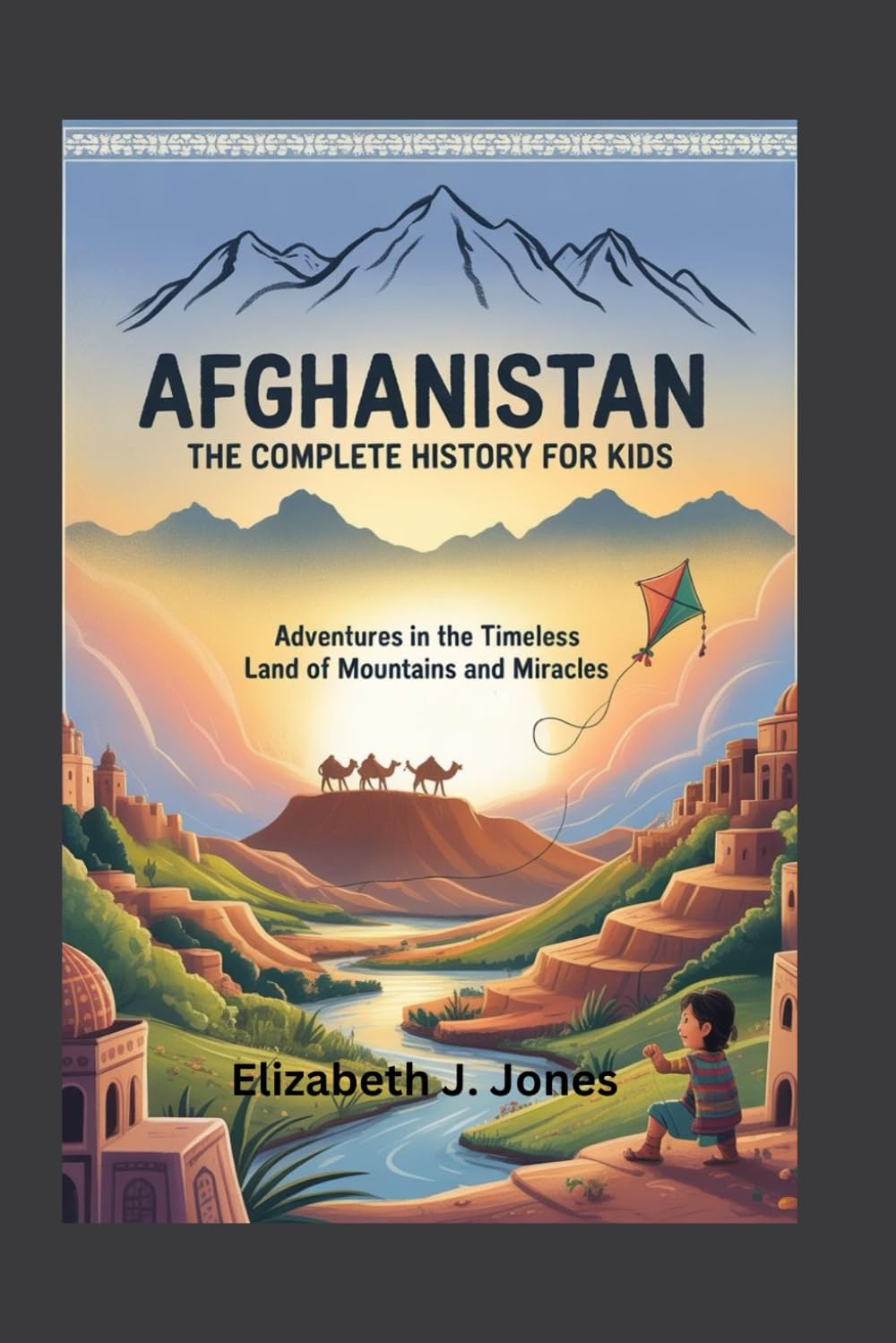 AFGHANISTAN: The Complete History for Kids: Adventures in the Timeless Land of Mountains and Miracles: 9 (Collections of books on the histories of Asia Countries)