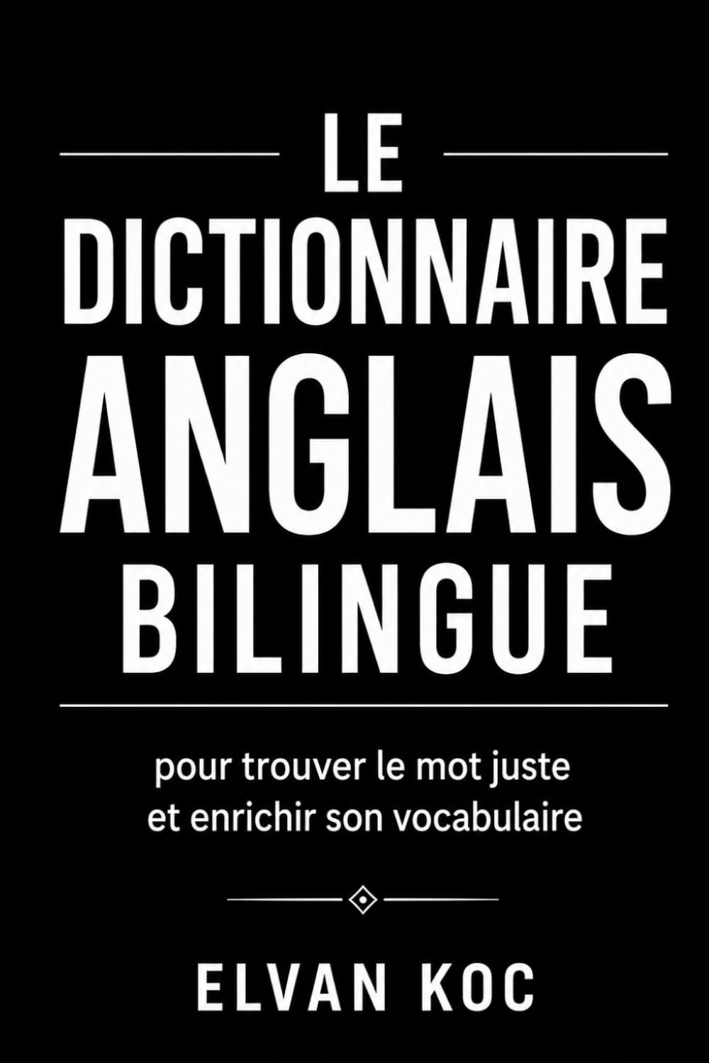 LE DICTIONNAIRE ANGLAIS BILINGUE: Pour trouver le mot juste et enrichir son vocabulaire.
