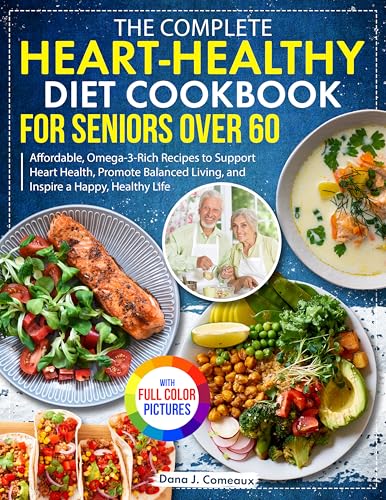 The Complete Heart-Healthy Diet Cookbook for Seniors Over 60: Affordable, Omega-3-Rich Recipes to Support Heart Health, Promote Balanced Living, and Inspire a Happy, Healthy Life| Full Color Edition
