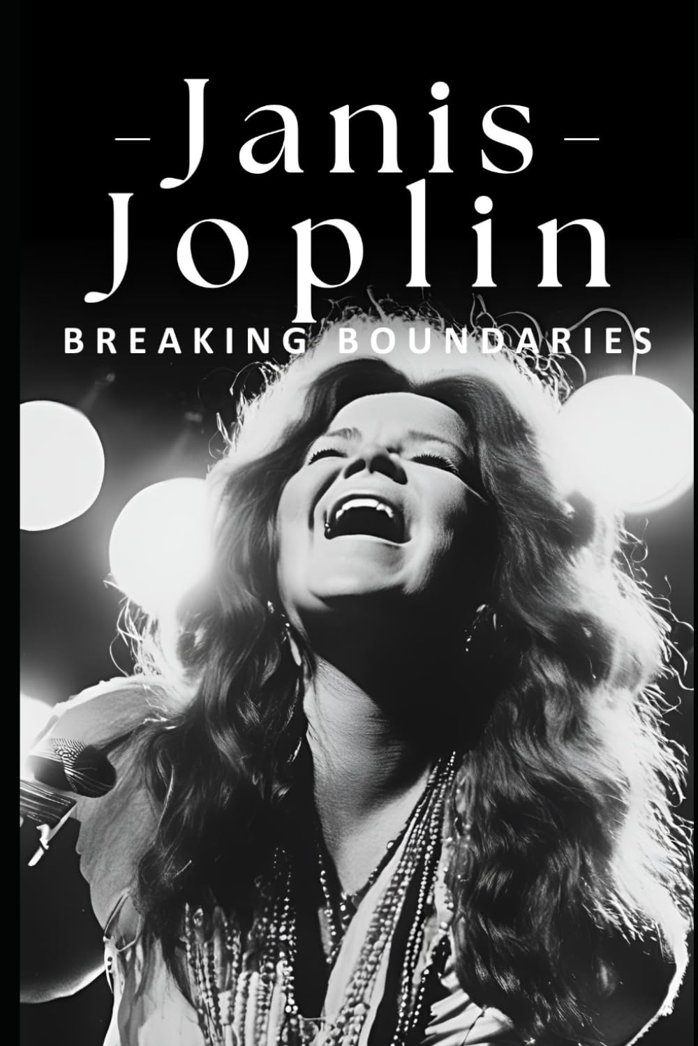 Janis Joplin: Breaking Boundaries: The Life, Music, and Tragic Legacy of Janis Joplin, the Iconic Voice of 1960s Rock