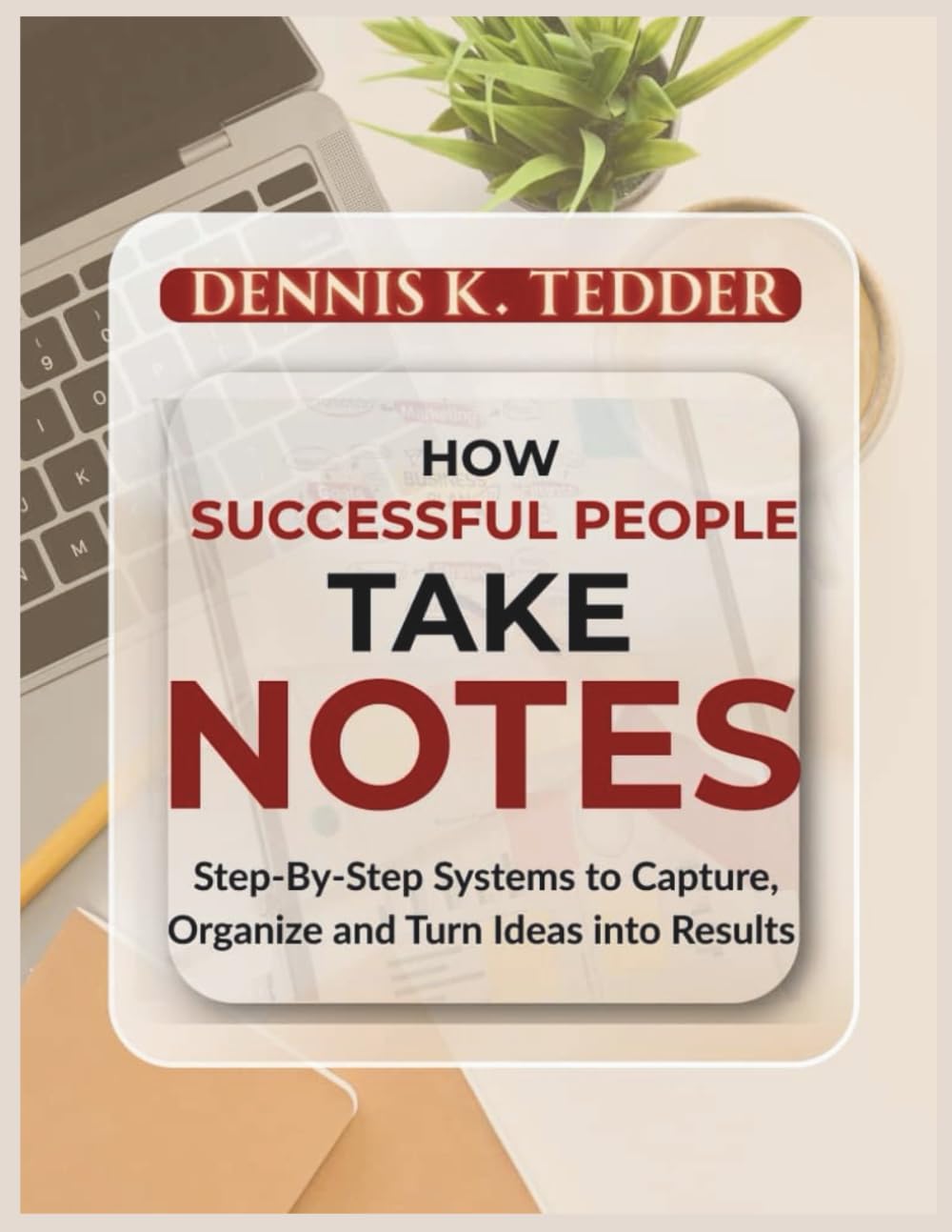 HOW SUCCESSFUL PEOPLE TAKE NOTES: Step-by-step Systems to Capture, Organize, and Turn Ideas into Results