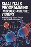 SMALLTALK PROGRAMMING FOR OBJECT-ORIENTED SYSTEMS: Dynamic message-passing paradigm for agile software development