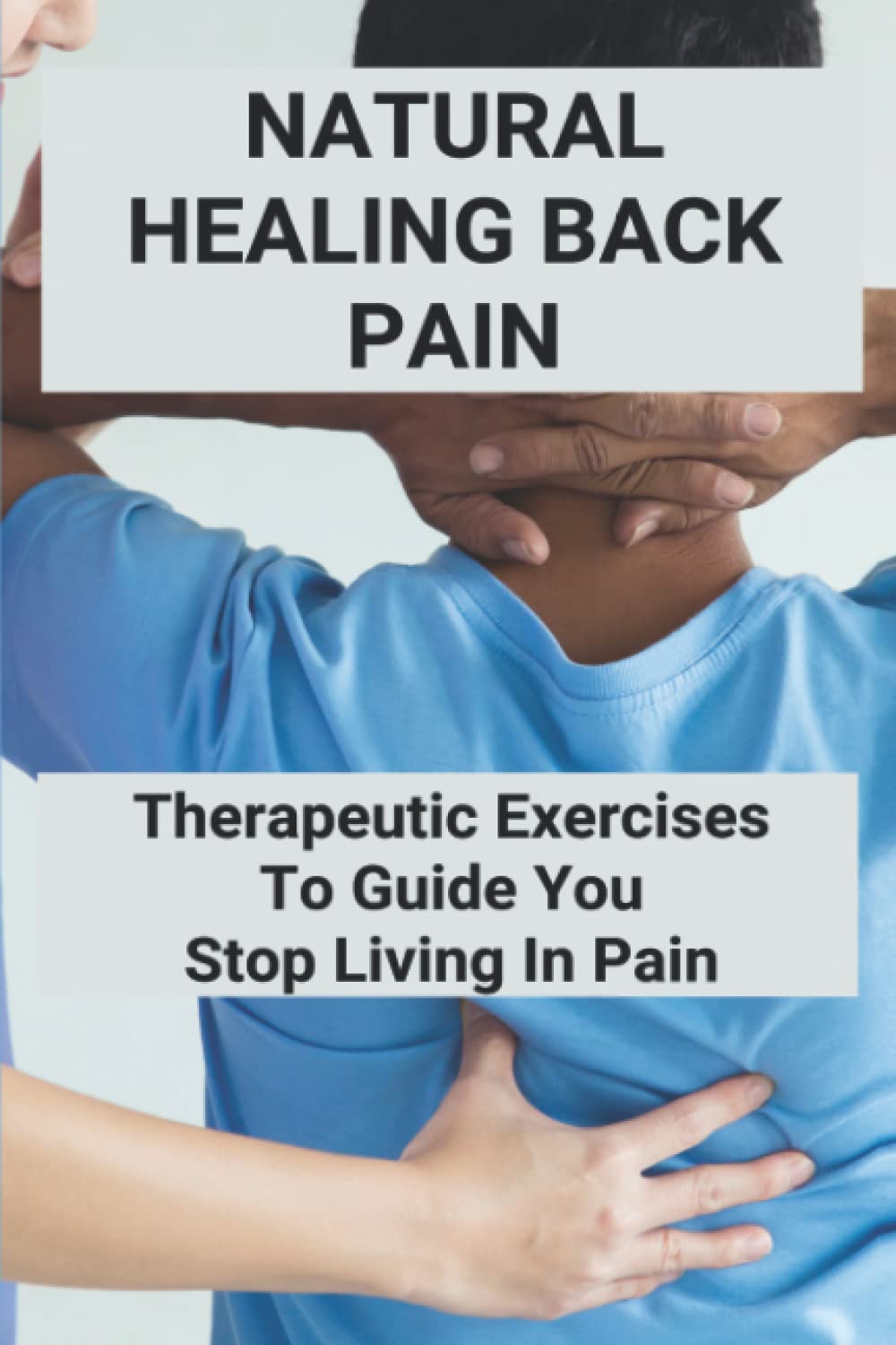 Natural Healing Back Pain: Therapeutic Exercises To Guide You Stop Living In Pain