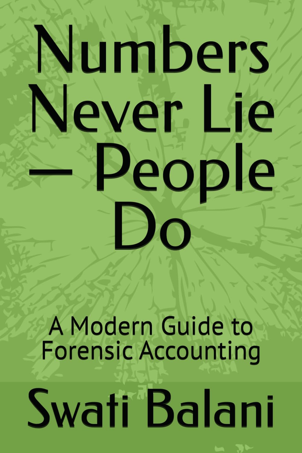 Numbers Never Lie — People Do: A Modern Guide to Forensic Accounting