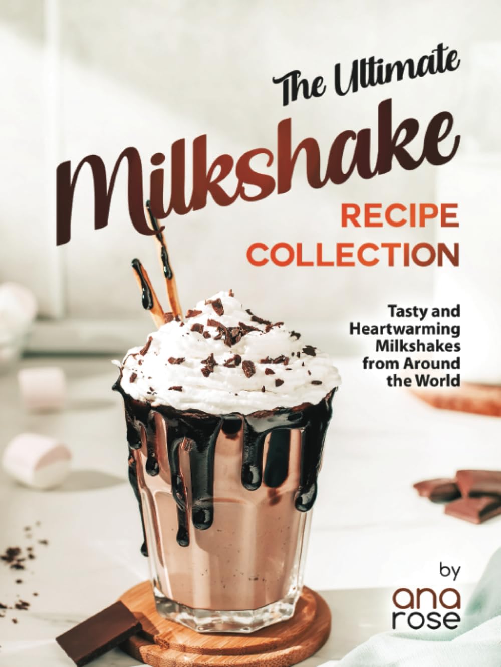 The Ultimate Milkshake Recipe Collection: Tasty and Heartwarming Milkshakes from Around the World