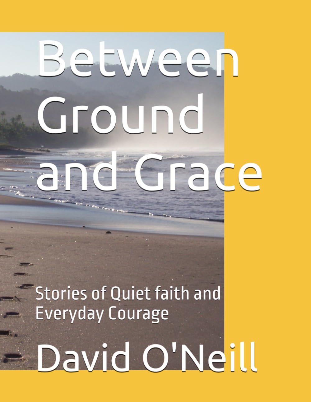 Between Ground and Grace: Stories of Quiet faith and Everyday Courage