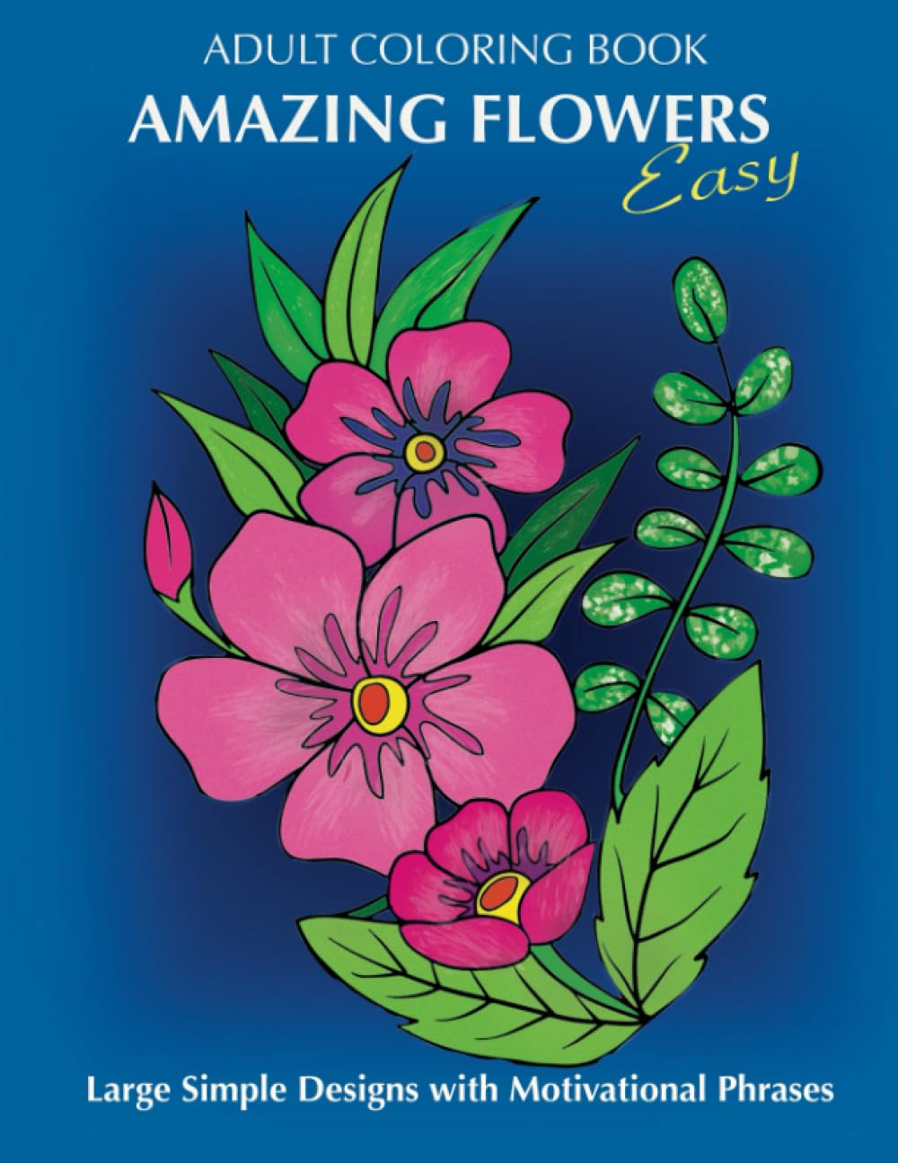 Adult Coloring Book: Amazing Flowers: Easy Large Simple Designs with motivaltional phrases: Relaxing Floral Coloring Gift Book for Beginners, Seniors,